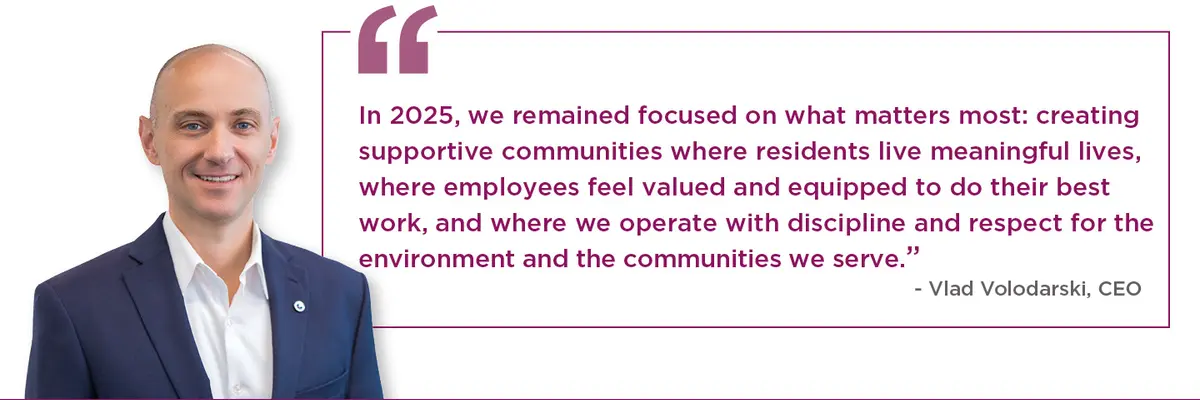 In 2025, we remained focused on what matters most: creating supportive communities where residents live meaningful lives, where employees feel valued and equipped to do their best work, and where we operate with discipline and respect for the environment and the communities we serve.